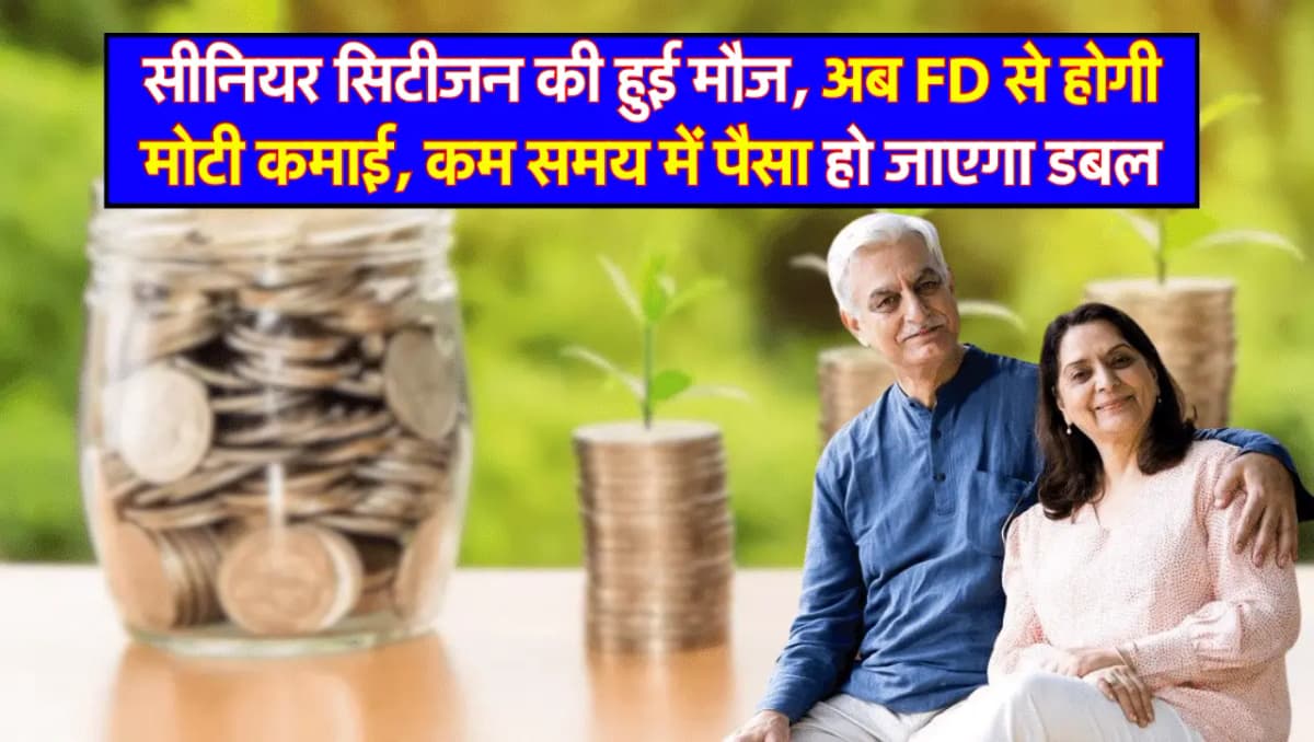 सीनियर सिटीजन की हुई मौज, अब FD से होगी मोटी कमाई, कम समय में पैसा हो जाएगा डबल