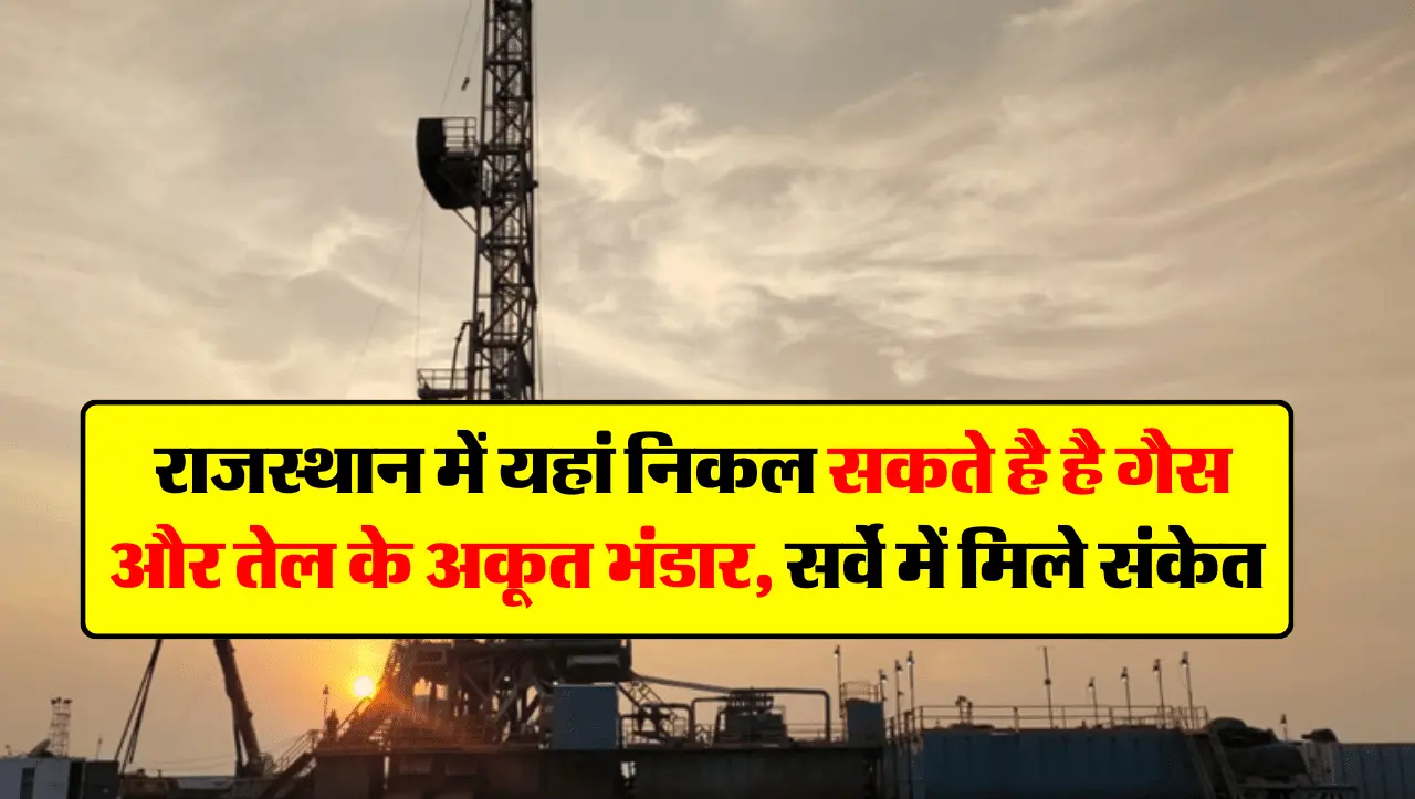Good News: राजस्थान में यहां निकल सकते है है गैस और तेल के अकूत भंडार, सर्वे में मिले संकेत