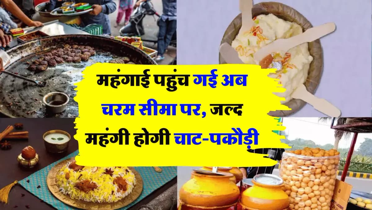 महंगाई पहुंच गई अब चरम सीमा पर, जल्द महंगी होगी चाट-पकौड़ी
