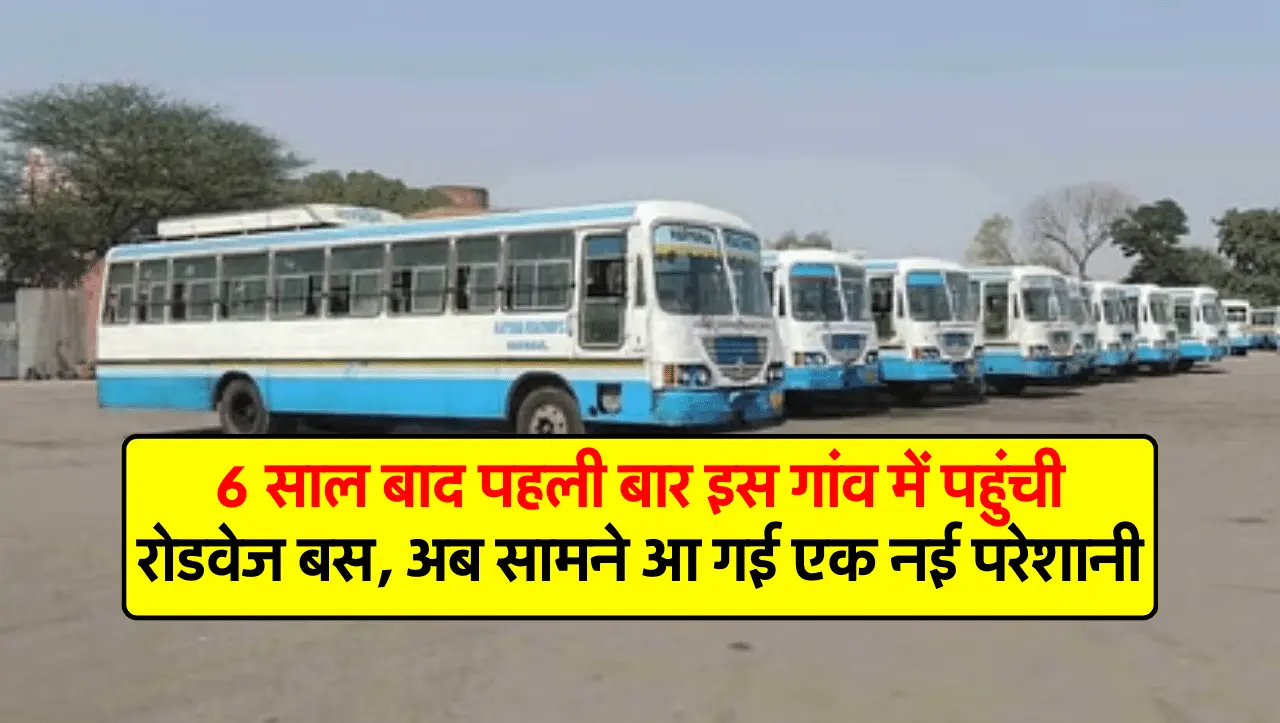 6 साल बाद पहली बार इस गांव में पहुंची रोडवेज बस, अब सामने आ गई एक नई परेशानी