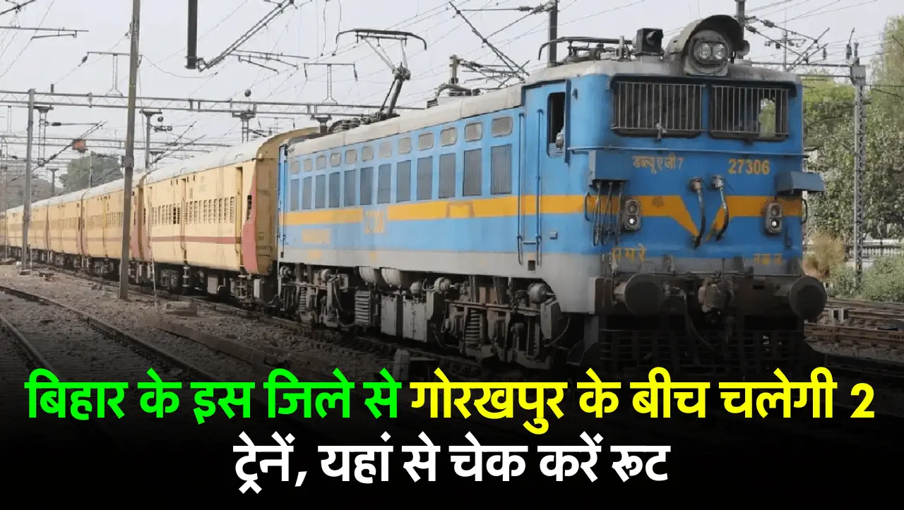 बिहार के इस जिले से गोरखपुर के बीच चलेगी 2 ट्रेनें, यहां से चेक करें रूट