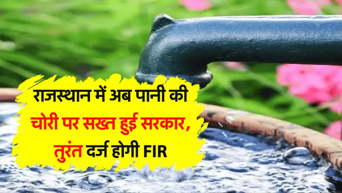 राजस्थान में अब पानी की चोरी पर सख्त हुई सरकार, तुरंत दर्ज होगी FIR