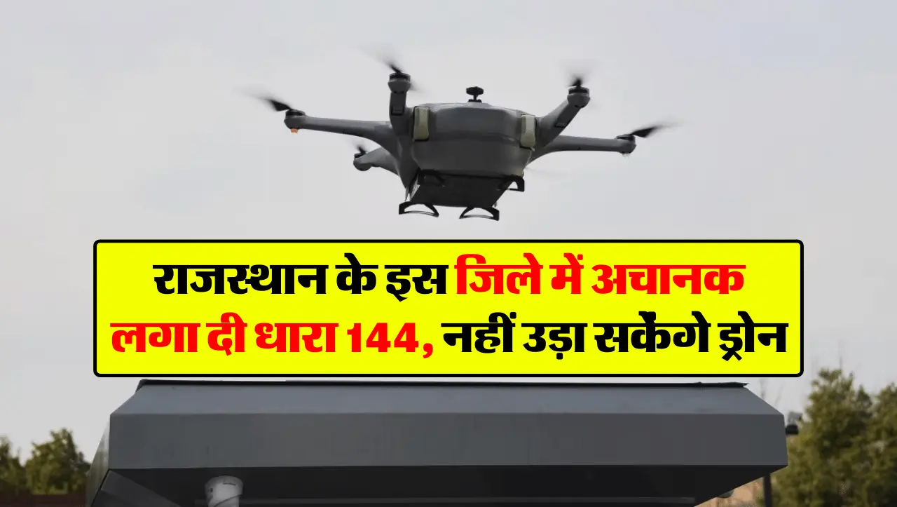 राजस्थान के इस जिले में अचानक लगा दी धारा 144, नहीं उड़ा सकेंगे ड्रोन
