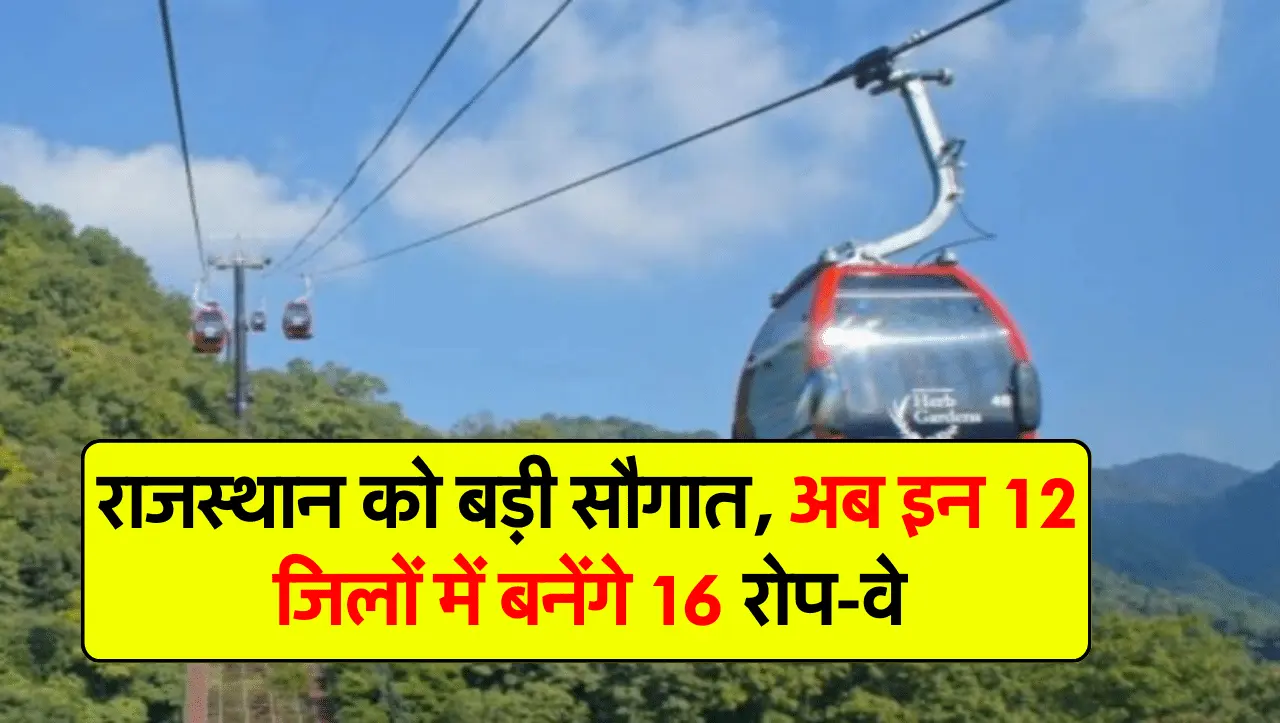 राजस्थान को बड़ी सौगात, अब इन 12 जिलों में बनेंगे 16 रोप-वे