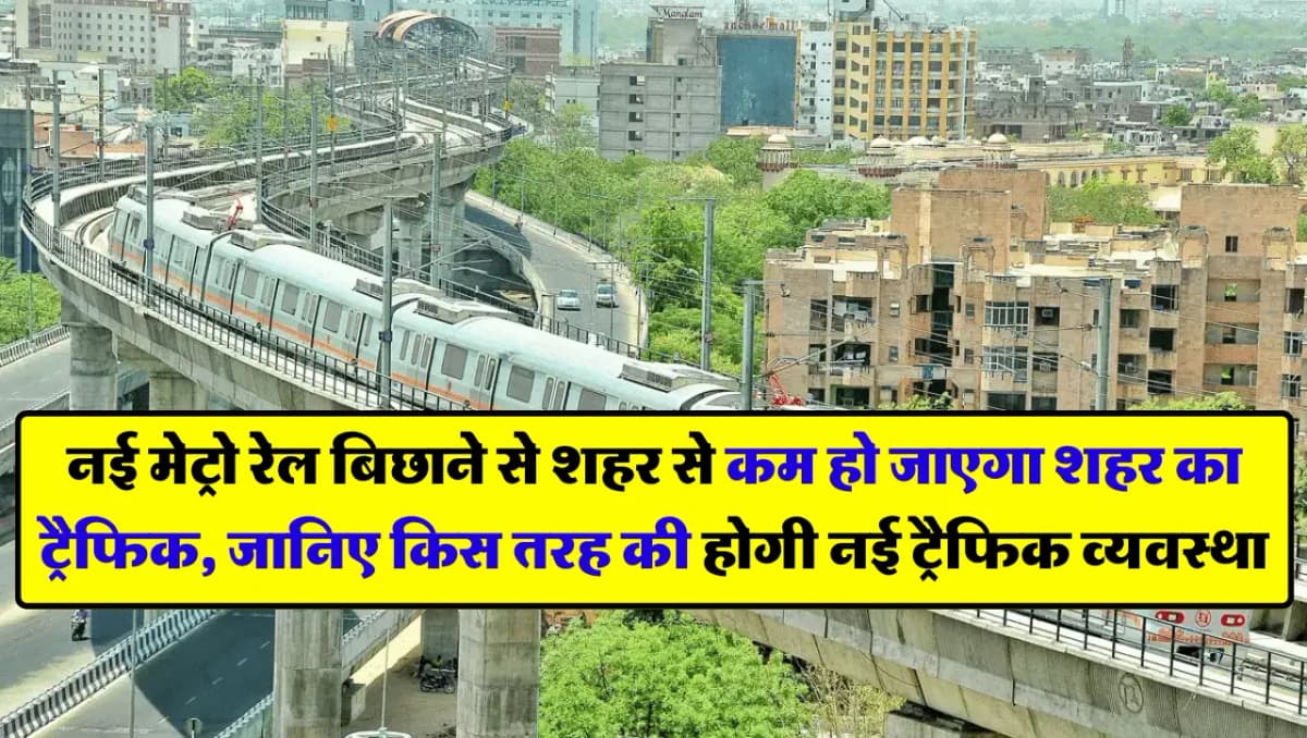 Metro Line: नई मेट्रो रेल बिछाने से शहर से कम हो जाएगा शहर का ट्रैफिक, जानिए किस तरह की होगी नई ट्रै
