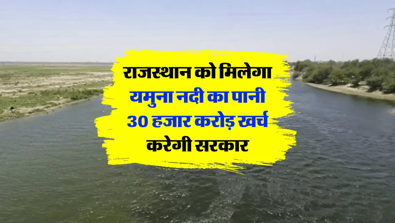 Yamuna River: राजस्थान को मिलेगा यमुना नदी का पानी, 30 हजार करोड़ खर्च करेगी सरकार