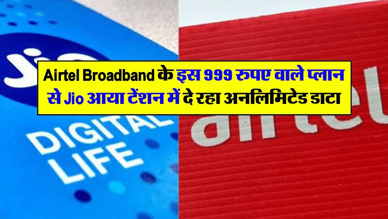Airtel Broadband के इस 999 रुपए वाले प्लान से Jio आया टेंशन में, दे रहा अनलिमिटेड डाटा और OTT