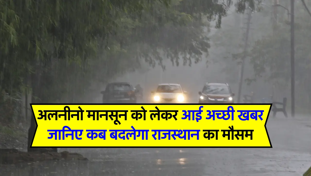 Rajasthan Weather Forecast: अलनीनो मानसून को लेकर आई अच्छी खबर, जानिए कब बदलेगा राजस्थान का मौसम