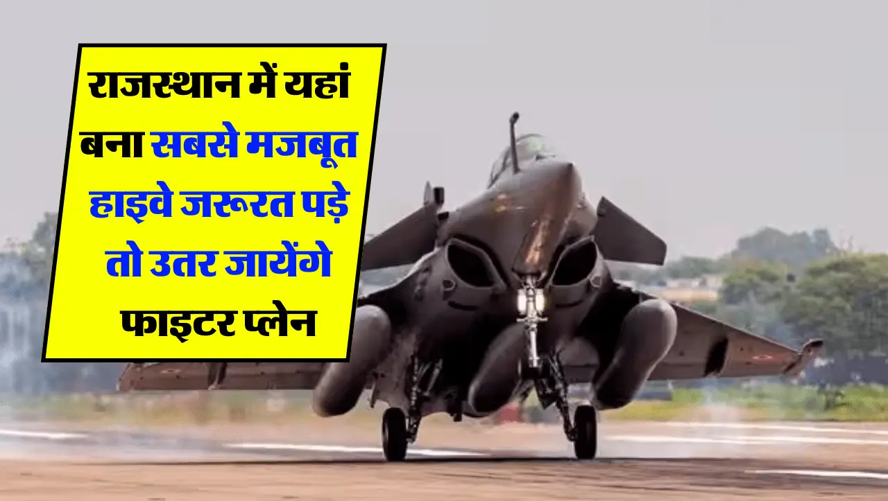 राजस्थान में यहां बना सबसे मजबूत हाइवे, जरूरत पड़े तो उतर जायेंगे फाइटर प्लेन