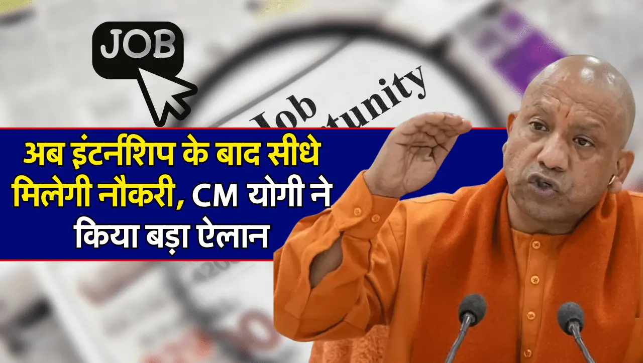 Internship Scheme: अब इंटर्नशिप के बाद सीधे मिलेगी नौकरी, CM योगी ने किया बड़ा ऐलान