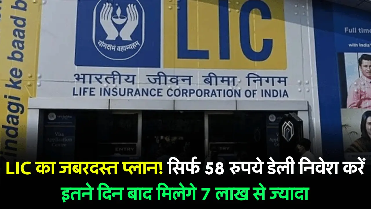 LIC का जबरदस्त प्लान! सिर्फ 58 रुपये डेली निवेश करें इतने दिन बाद मिलेगे 7 लाख से ज्यादा, जानें अधिक