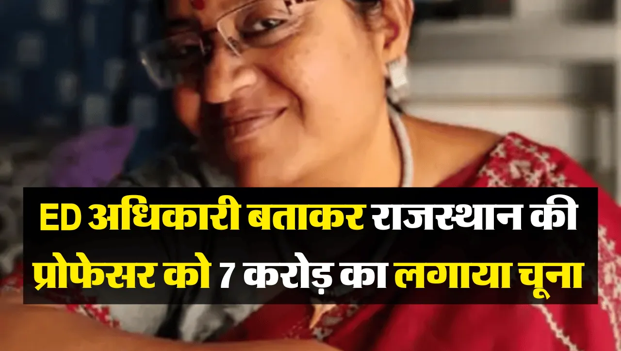 ED अधिकारी बताकर लगाया राजस्थान की प्रोफेसर को 7 करोड़ से अधिक का चुना, महिला को लेना पडा 80 लाख का