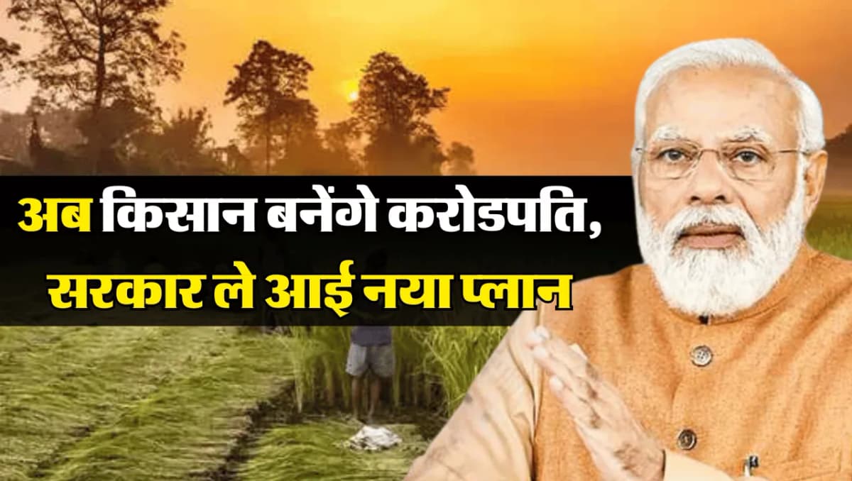 अब किसान बनेंगे करोडपति, सरकार ले आई नया प्लान