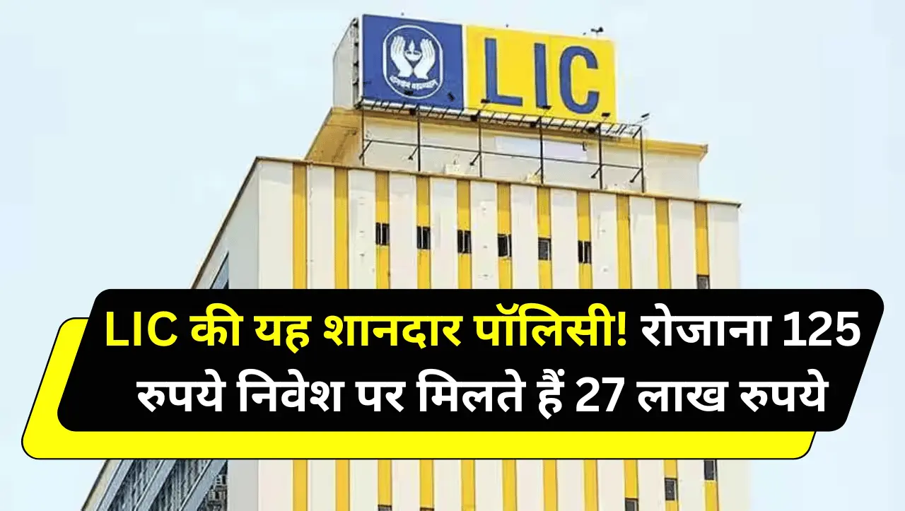 LIC की यह शानदार पॉलिसी! रोजाना 125 रुपये निवेश पर मिलते हैं 27 लाख रुपये, जानें कैसे
