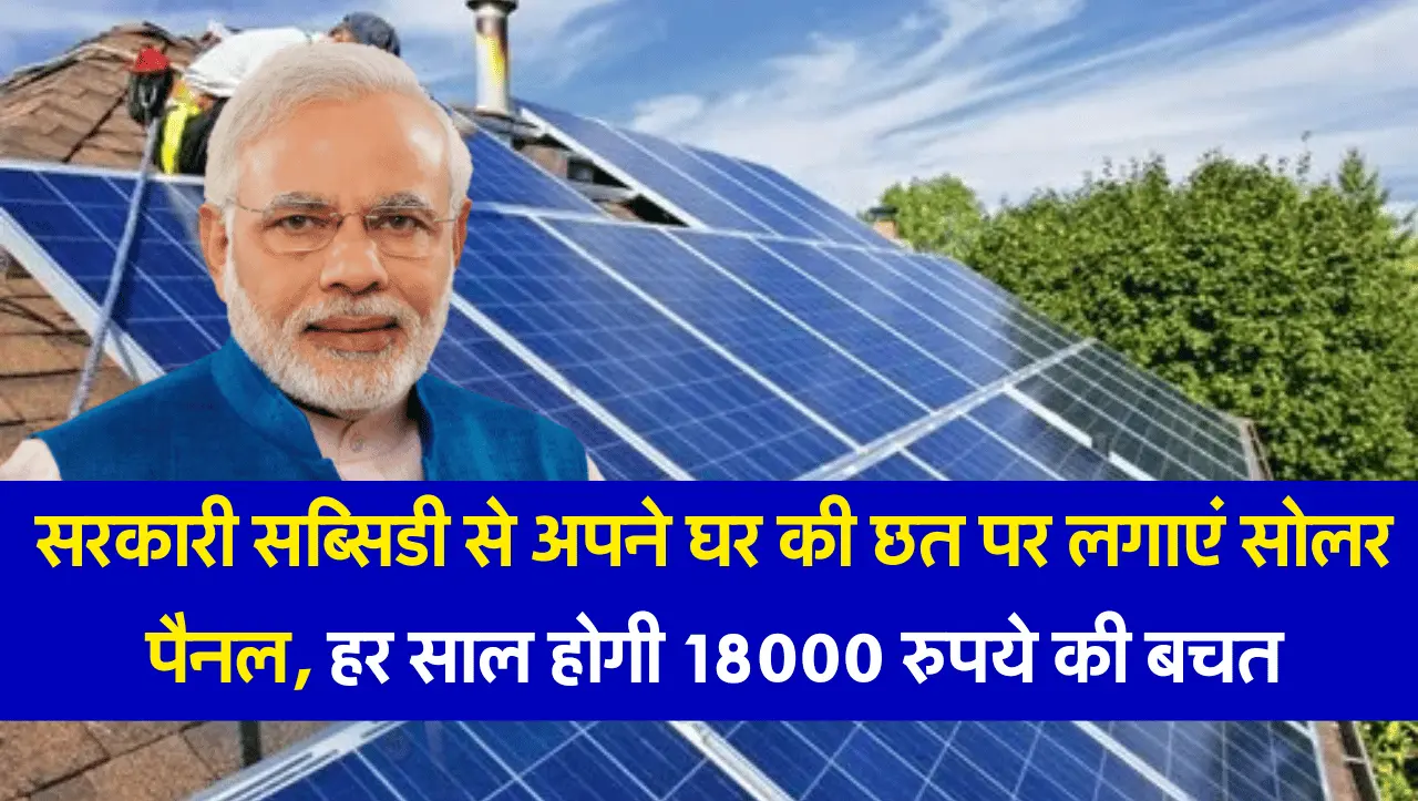 Soolar Scheme 2024 : सरकारी सब्सिडी से अपने घर की छत पर लगाएं सोलर पैनल, हर साल होगी 18000 रुपये की 