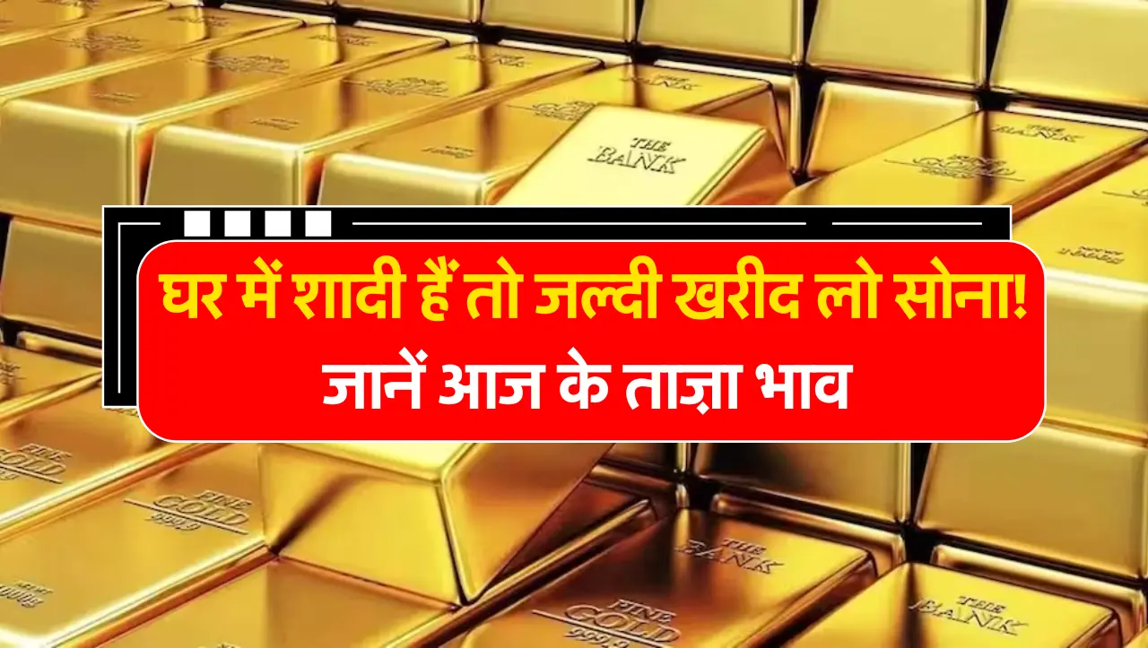Gold Price : घर में शादी हैं तो जल्दी खरीद लो सोना! जानें आज के ताज़ा भाव