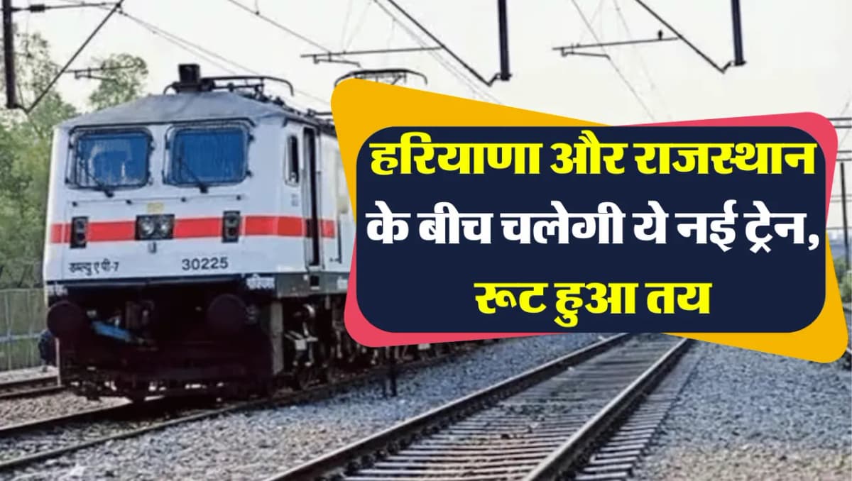 New Train Route: हरियाणा और राजस्थान के बीच चलेगी ये नई ट्रेन, रूट हुआ तय