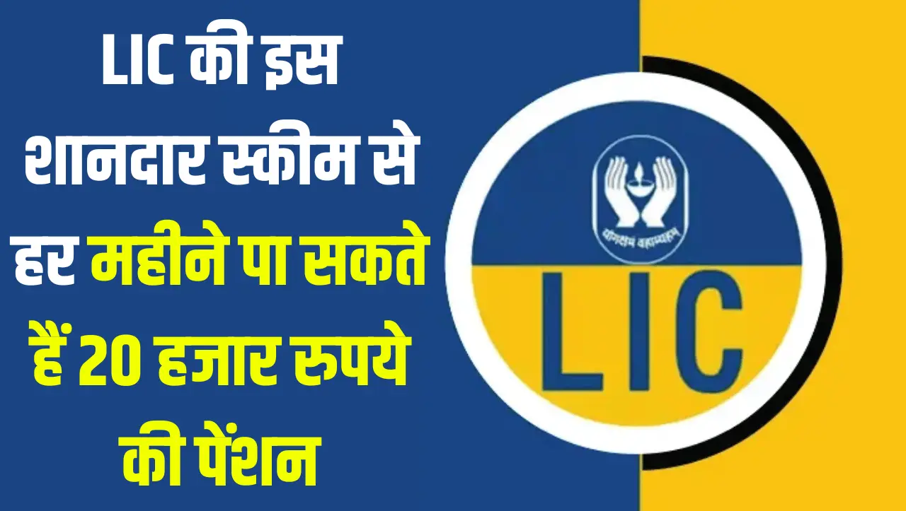 LIC की इस शानदार स्कीम से हर महीने पा सकते हैं 20 हजार रुपये की पेंशन, जानिए कैसे