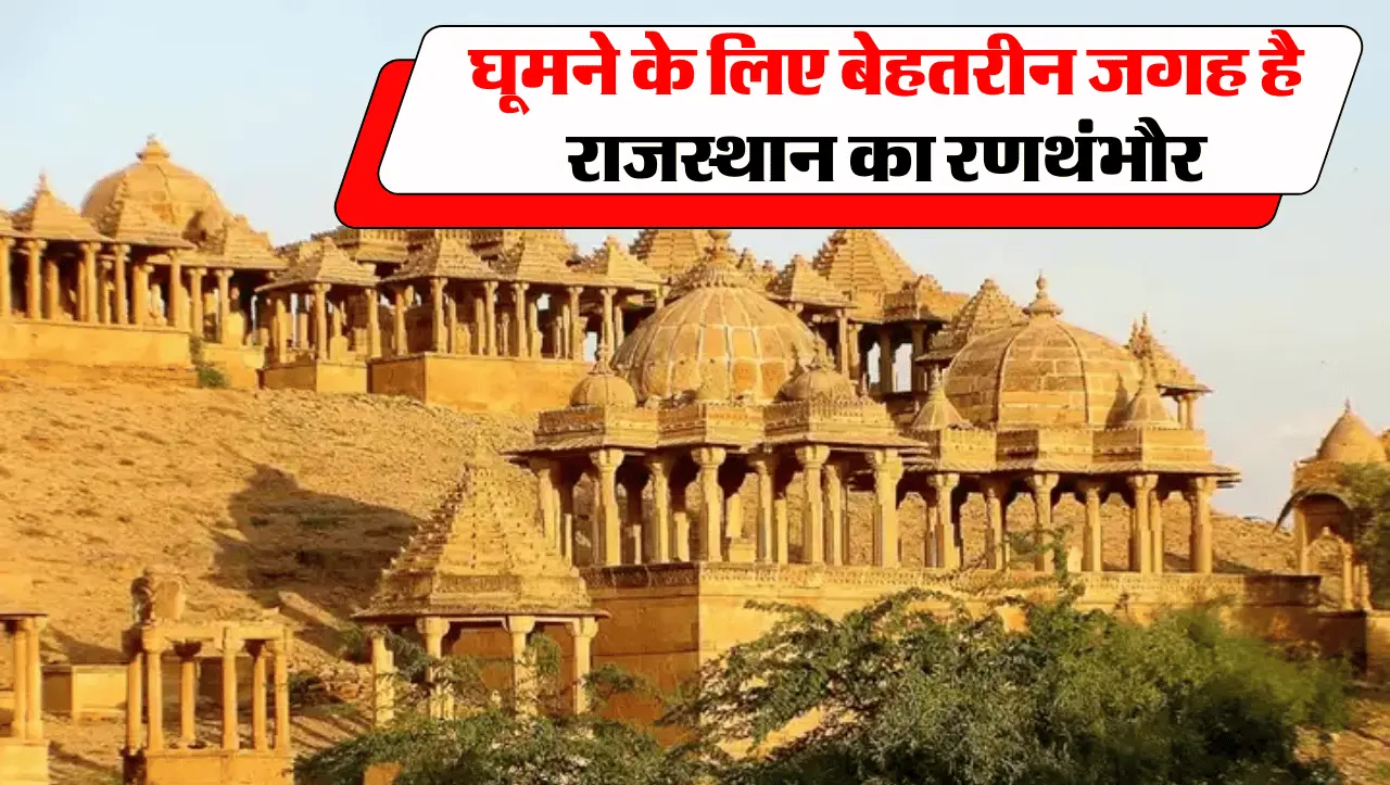 घूमने के लिए बेहतरीन जगह है राजस्थान का रणथंभौर, जानिए यहां के 8 पर्यटन स्थल