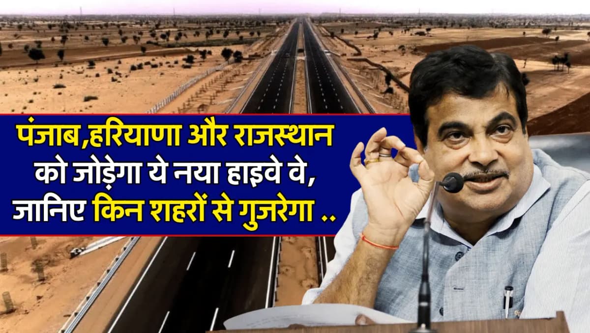 New Highway: पंजाब,हरियाणा और राजस्थान को जोड़ेगा ये नया हाइवे वे, जानिए किन शहरों से गुजरेगा यह नया