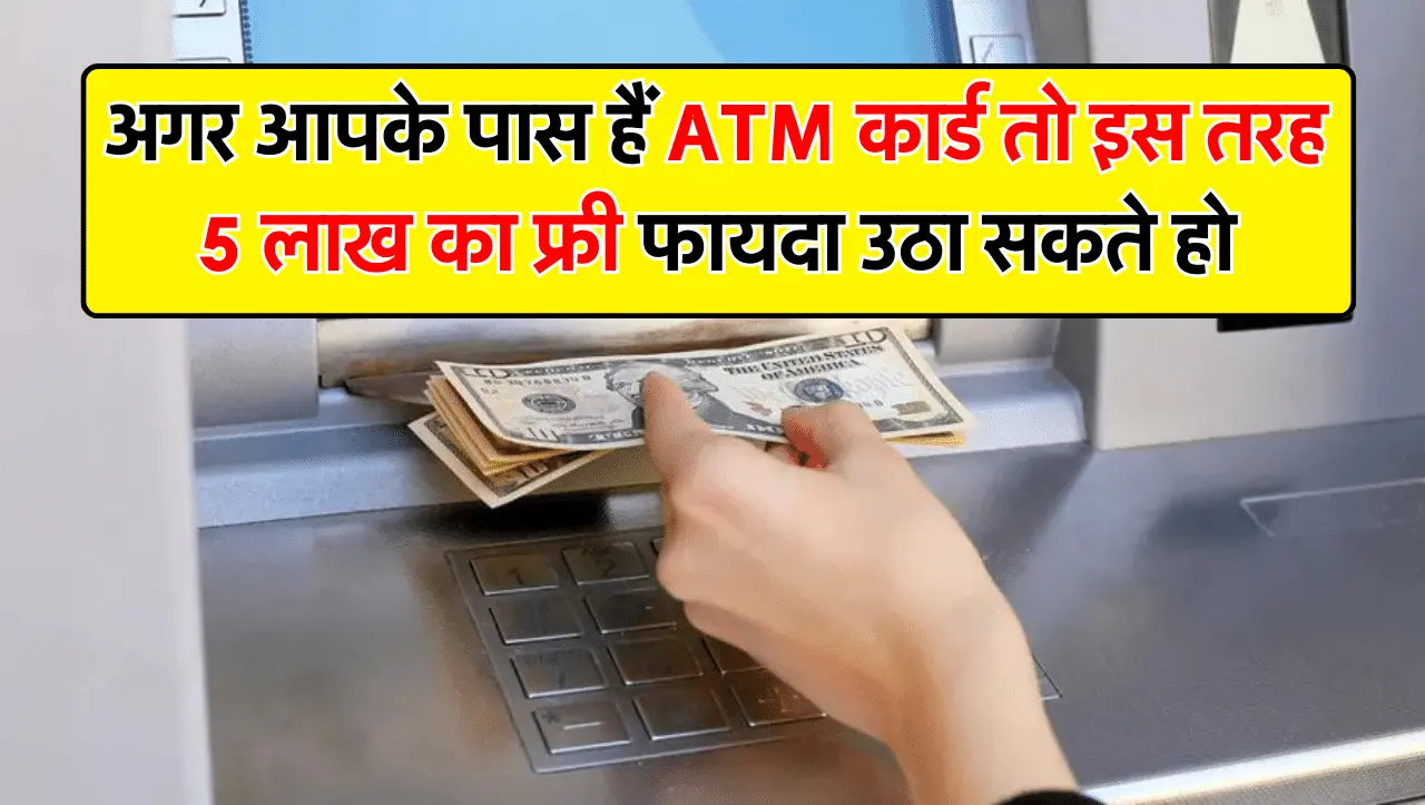 अगर आपके पास हैं ATM कार्ड तो इस तरह 5 लाख का फ्री फायदा उठा सकते हो