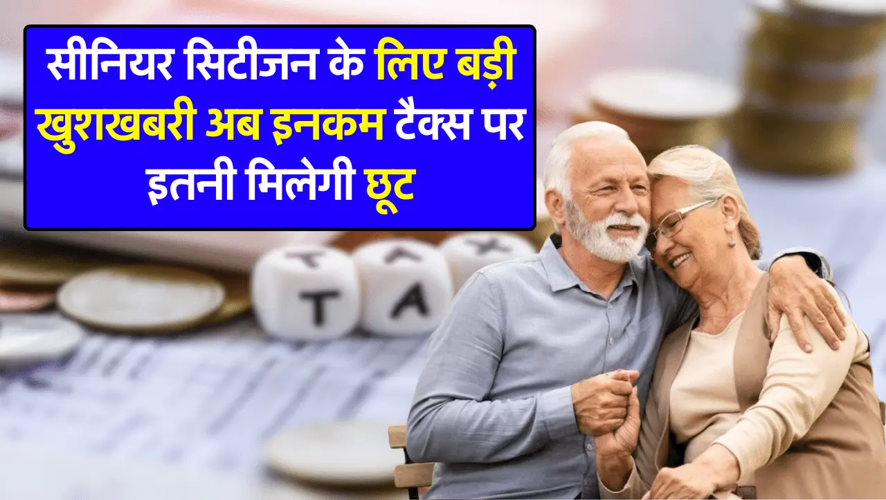 सीनियर सिटीजन के लिए बड़ी खुशखबरी अब इनकम टैक्स पर इतनी मिलेगी छूट, जानिये क्या है लिमिट