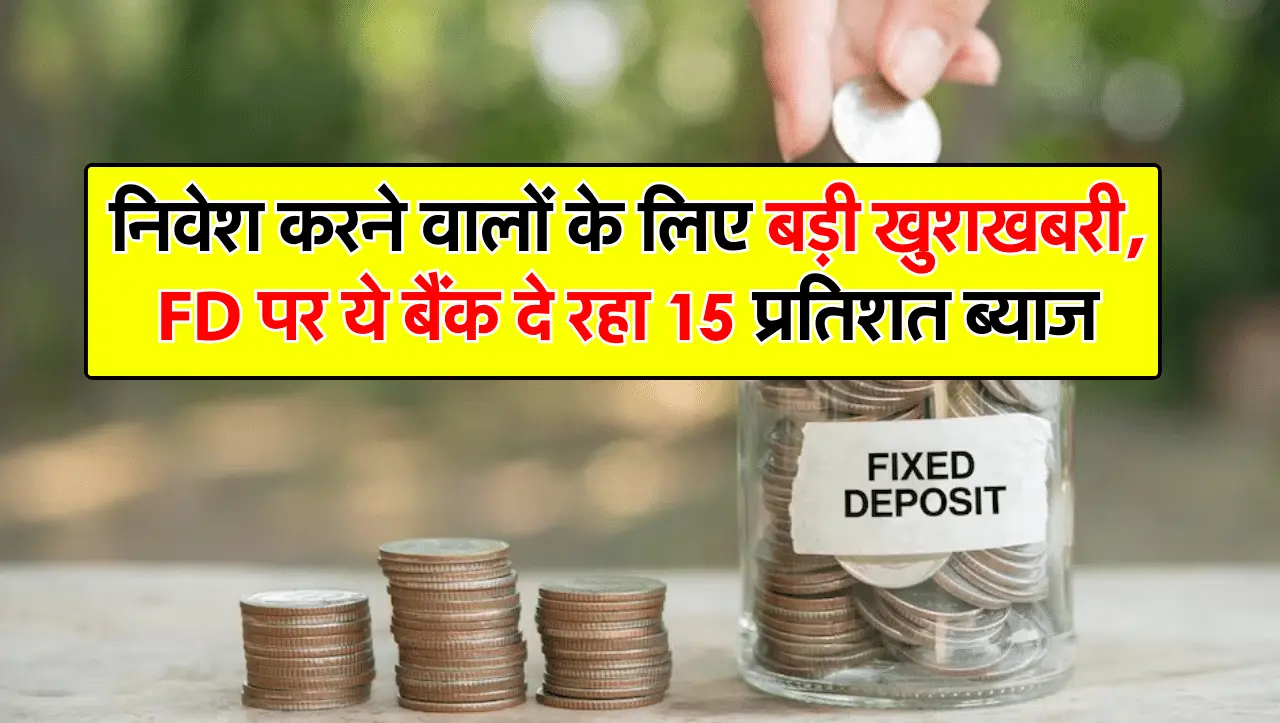 निवेश करने वालों के लिए बड़ी खुशखबरी, FD पर ये बैंक दे रहा 15 प्रतिशत ब्याज