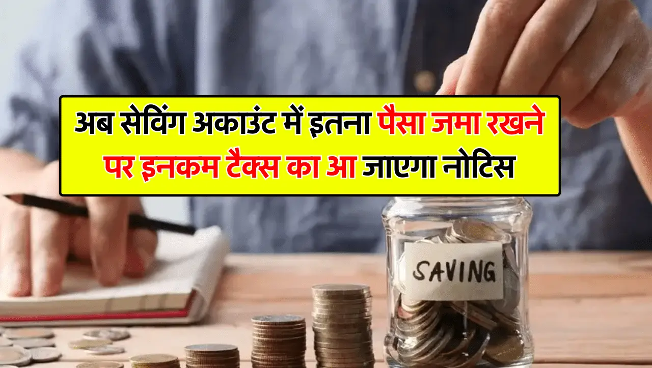 अब सेविंग अकाउंट में इतना पैसा जमा रखने पर इनकम टैक्स का आ जाएगा नोटिस, देनी होगी ये जरूरी जानकारी
