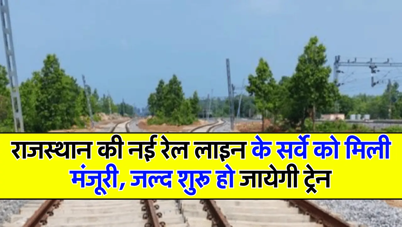 New Rail Line: राजस्थान की नई रेल लाइन के सर्वे को मिली मंजूरी, जल्द शुरू हो जायेगी ट्रेन