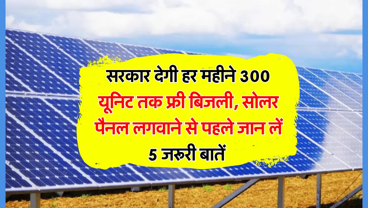 सरकार देगी हर महीने 300 यूनिट तक फ्री बिजली, सोलर पैनल लगवाने से पहले जान लें 5 जरूरी बातें