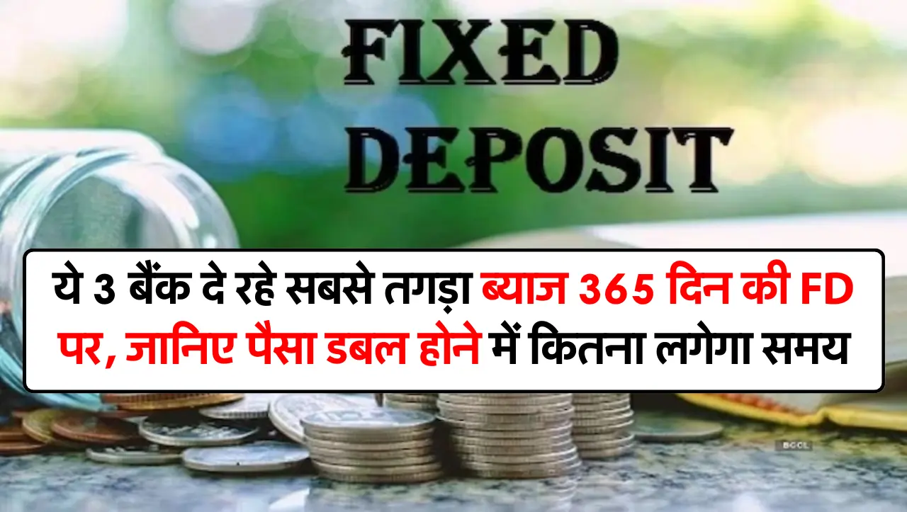 ये 3 बैंक दे रहे सबसे तगड़ा ब्याज 365 दिन की FD पर, जानिए पैसा डबल होने में कितना लगेगा समय