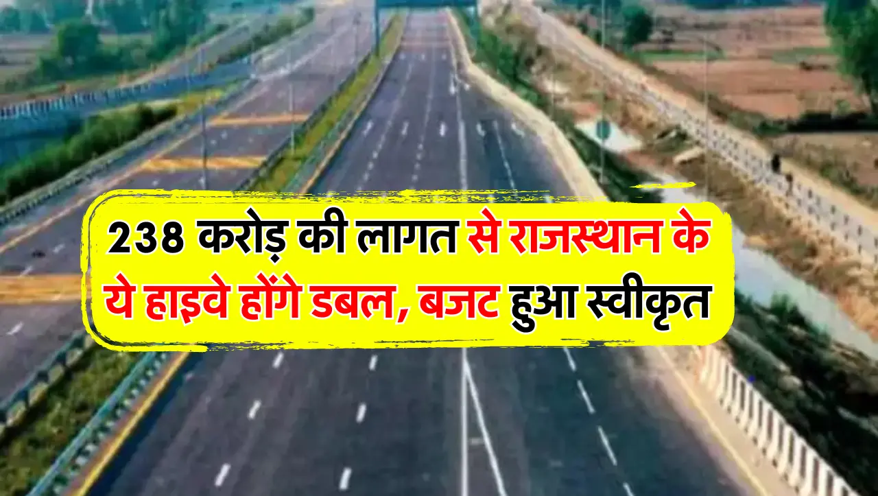 238 करोड़ की लागत से राजस्थान के ये हाइवे होंगे डबल, बजट हुआ स्वीकृत