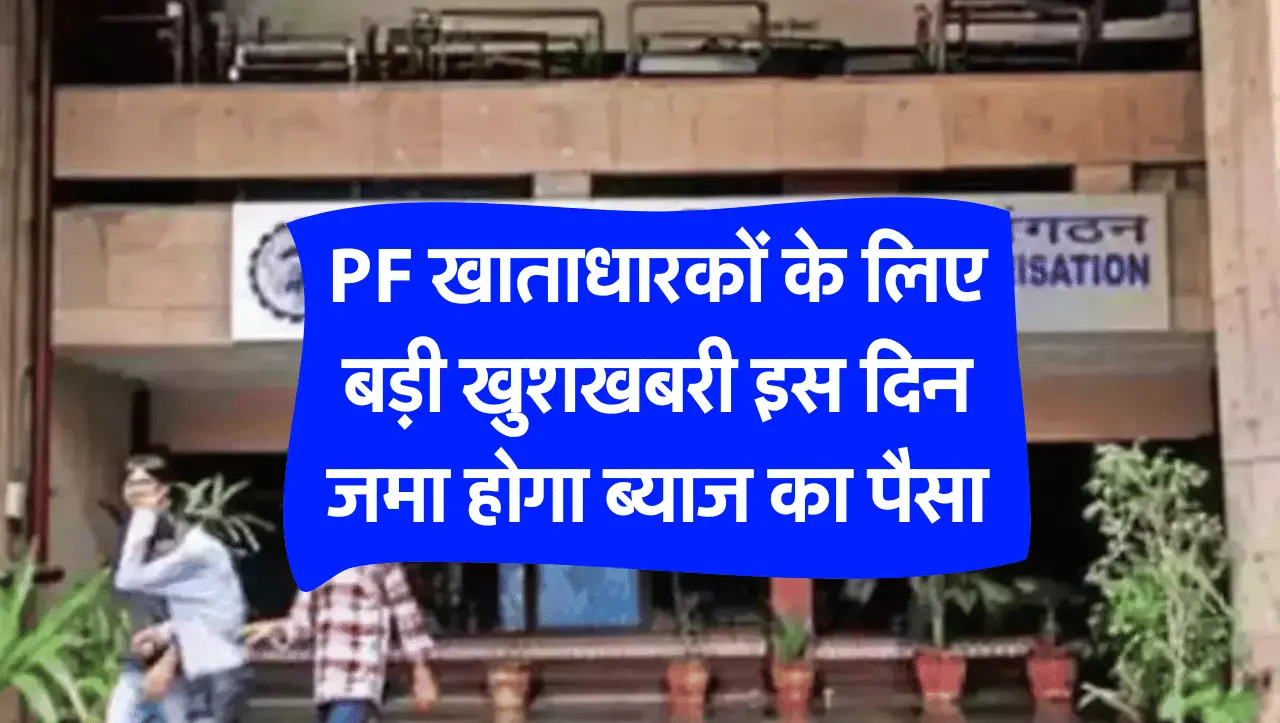 PF खाताधारकों के लिए बड़ी खुशखबरी इस दिन जमा होगा ब्याज का पैसा, जाने पूरी डिटेल