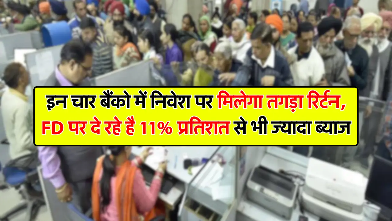 इन चार बैंको में निवेश पर मिलेगा तगड़ा रिर्टन, FD पर दे रहे है 11% से भी ज्यादा ब्याज