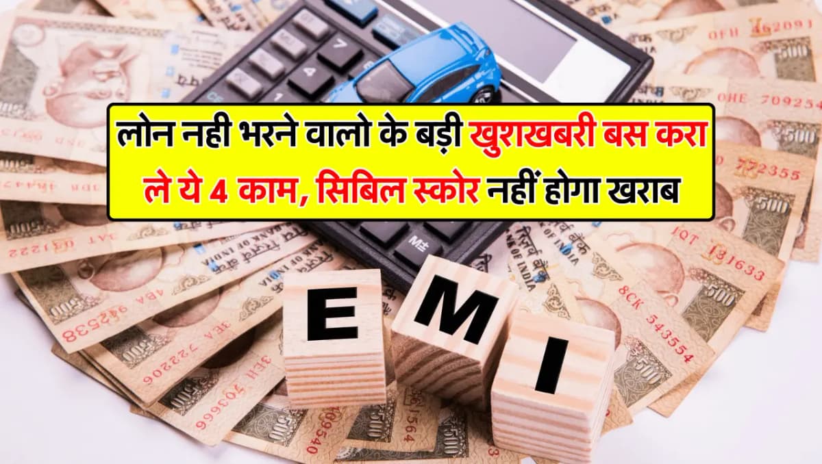 लोन नही भरने वालो के बड़ी खुशखबरी बस करा ले ये 4 काम, सिबिल स्कोर नहीं होगा खराब