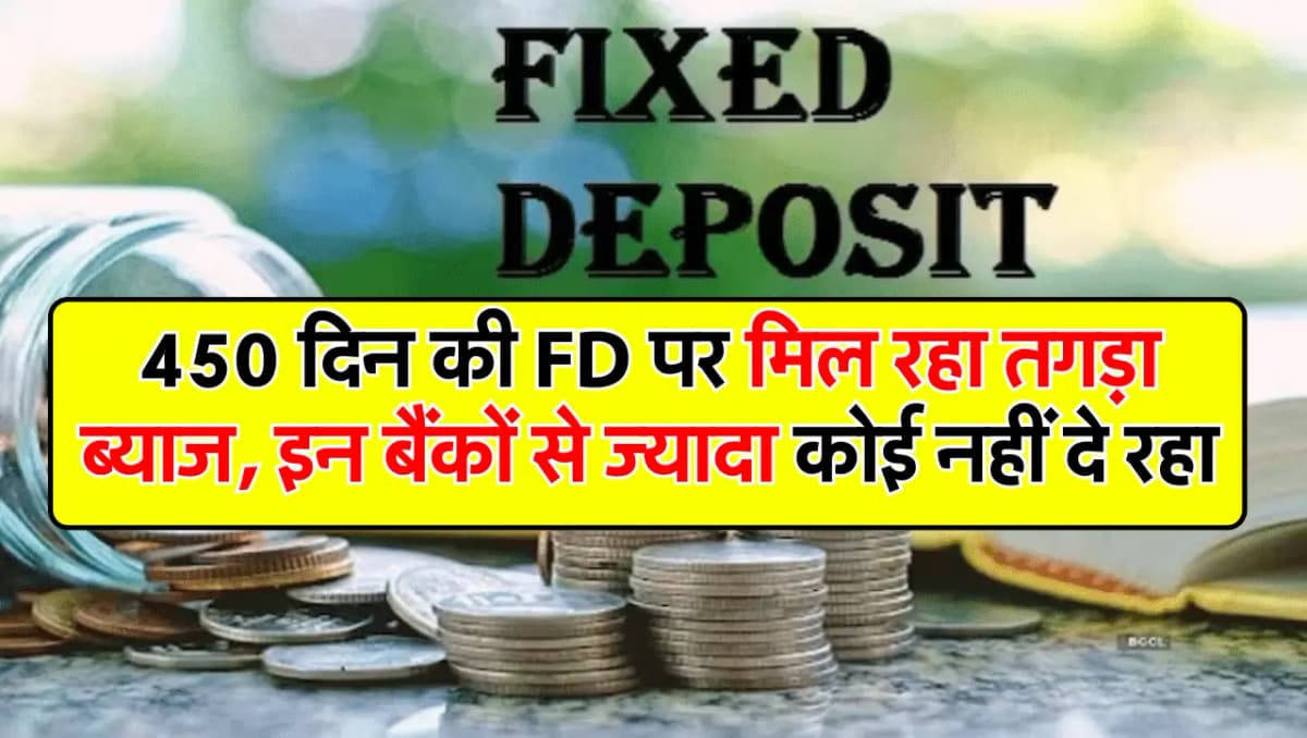 450 दिन की FD पर मिल रहा तगड़ा ब्याज, इन बैंकों से ज्यादा कोई नहीं दे रहा
