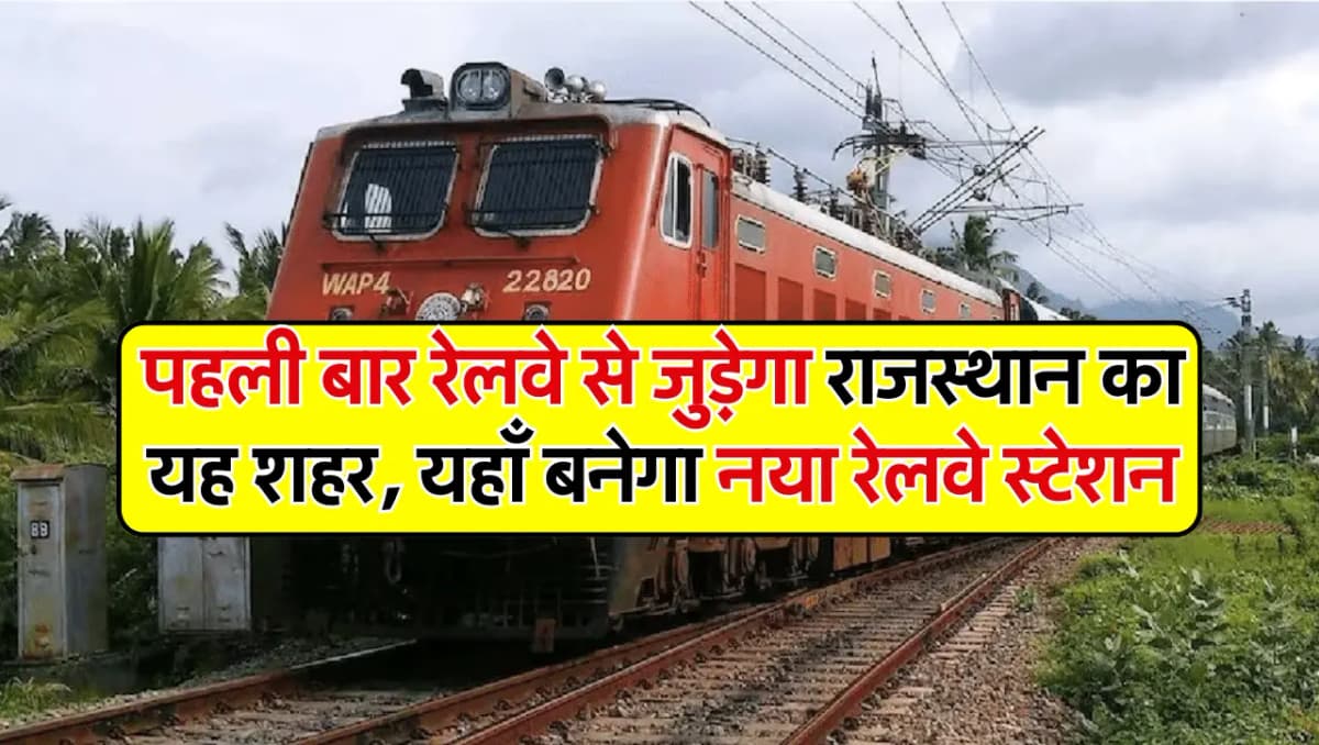 Rajasthan Railway: पहली बार रेलवे से जुड़ेगा राजस्थान का यह शहर, यहाँ बनाया जाएगा नया रेलवे स्टेशन
