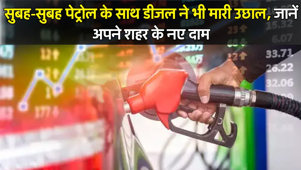 Petrol-Diesel Price : सुबह-सुबह पेट्रोल के साथ डीजल ने भी मारी उछाल, जानें अपने शहर के नए दाम