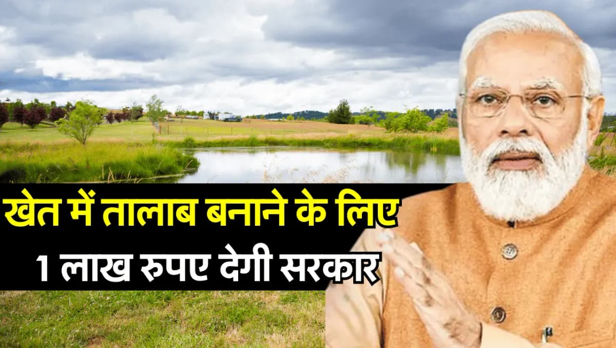 किसानों के लिए बड़ी खुशखबरी, अब खेत में तालाब बनाने के लिए 1 लाख रुपए देगी सरकार