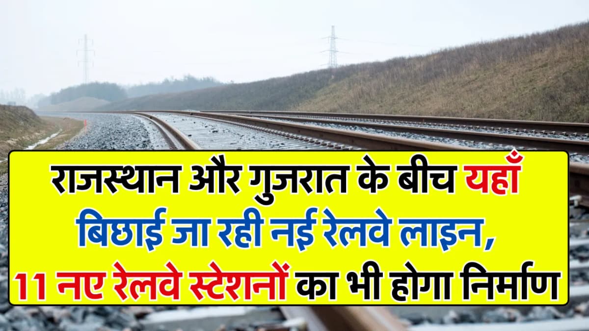 राजस्थान और गुजरात के बीच यहाँ बिछाई जा रही नई रेलवे लाइन, 11 नए रेलवे स्टेशनों का भी होगा निर्माण