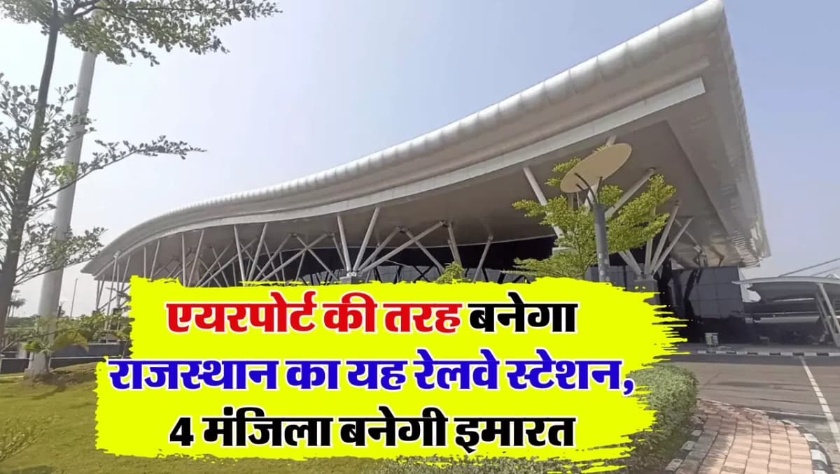 Airport की तर्ज पर बनेगा राजस्थान के इस जिले का रेलवे स्टेशन, चार मंजिला बनेगी इमारत