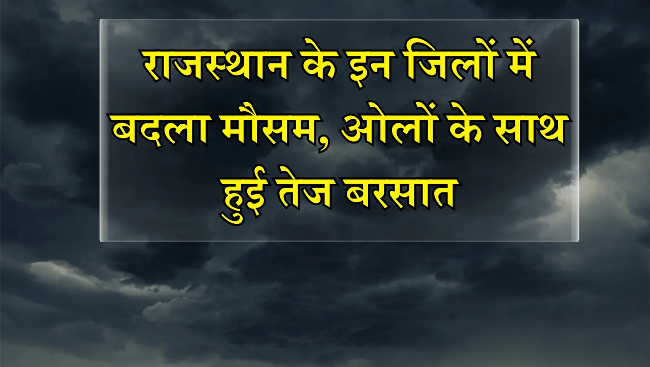 Rajasthan Weather Alert: राजस्थान के इन जिलों में बदला मौसम, ओलों के साथ हुई तेज बरसात