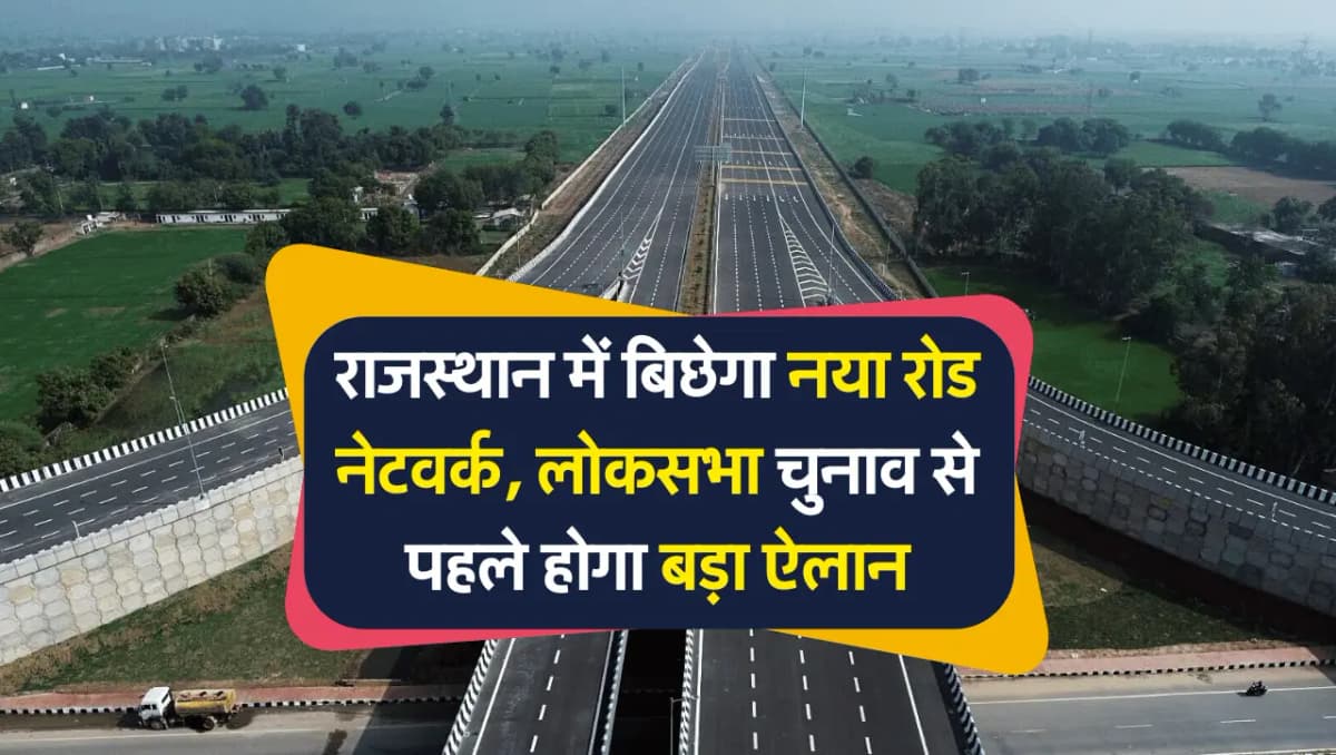 Highway Network: राजस्थान में बिछेगा नया रोड नेटवर्क, लोकसभा चुनाव से पहले होगा बड़ा ऐलान