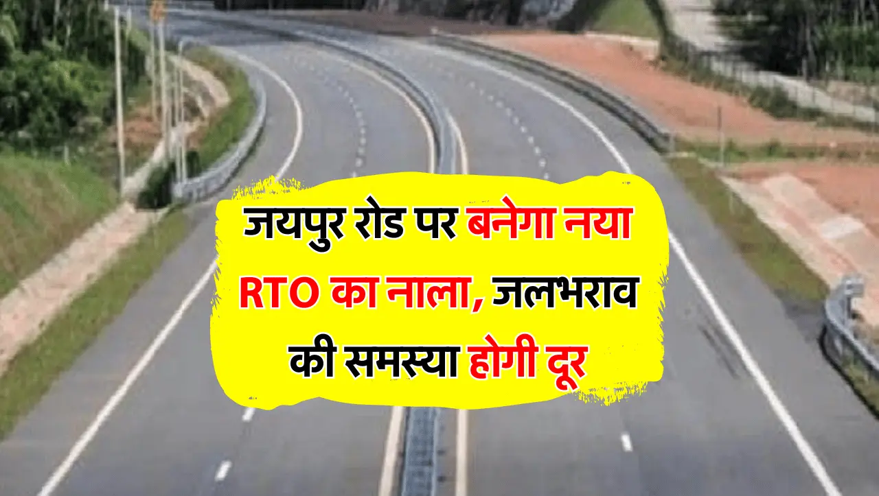 जयपुर रोड पर बनेगा नया RTO का नाला, जलभराव की समस्या होगी दूर