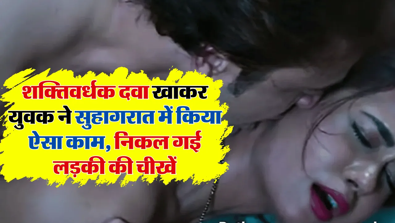 रात में शक्तिवर्धक दवा खाकर युवक ने सुहागरात में किया ऐसा काम, निकल गई लड़की की चीखें