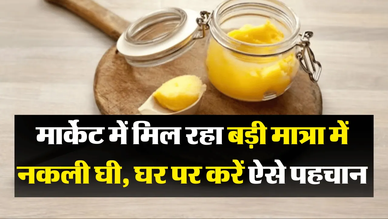 Fake Ghee: मार्केट में मिल रहा बड़ी मात्रा में नकली घी, इस तरह घर पर करें पहचान
