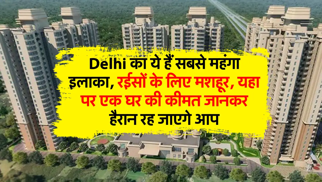 Delhi का ये हैं सबसे महंगा इलाका, रईसों के लिए मशहूर, यहा पर एक घर की कीमत जानकर हैरान रह जाएगे आप
