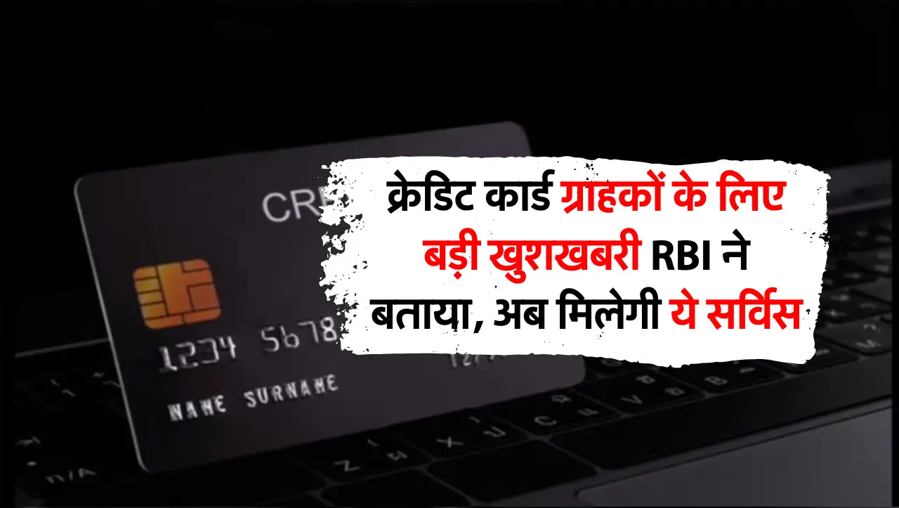क्रेडिट कार्ड ग्राहकों के लिए बड़ी खुशखबरी RBI ने बताया, अब मिलेगी ये सर्विस
