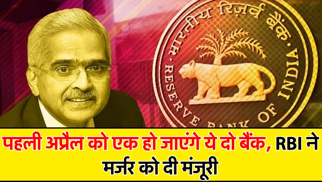 पहली अप्रैल को एक हो जाएंगे ये दो बैंक, RBI ने मर्जर को दी मंजूरी