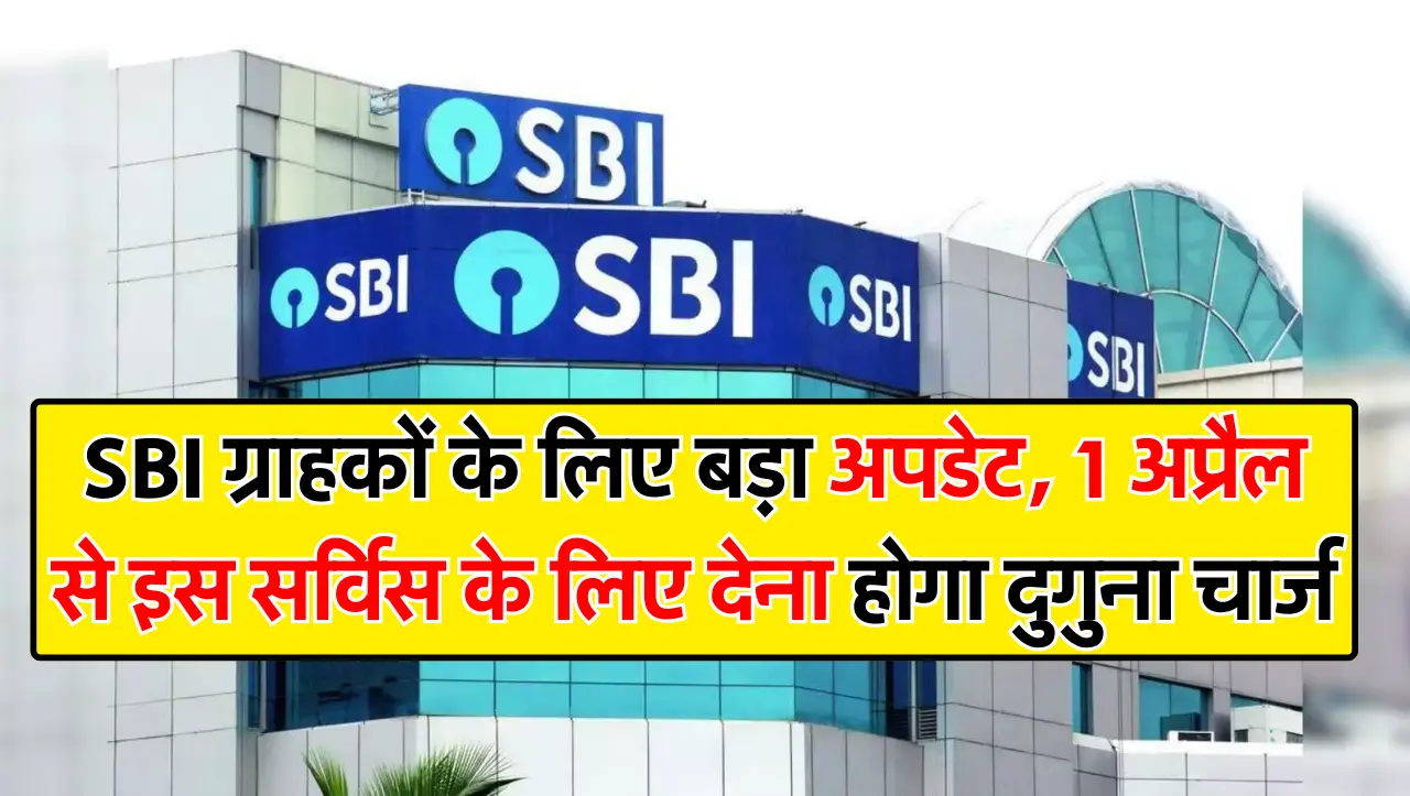 SBI ग्राहकों के लिए बड़ा अपडेट, 1 अप्रैल से इस सर्विस के लिए देना होगा दुगुना चार्ज